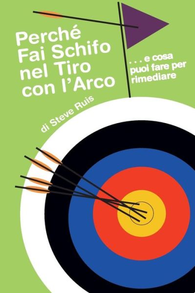 Cover for Steve Ruis · Perche Fai Schifo Nel Tiro Con L'Arco . . . e cosa puoi fare per rimediare (Paperback Book) (2018)