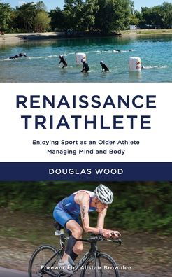 Renaissance Triathlete: Enjoying Sport as an Older Athlete, Managing Mind and Body - Douglas Wood - Książki - Hullo Creative Ltd - 9780993536687 - 24 listopada 2020