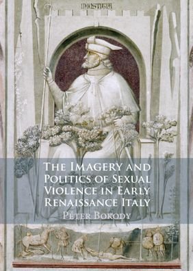 Cover for Bokody, Peter (University of Plymouth) · The Imagery and Politics of Sexual Violence in Early Renaissance Italy (Hardcover Book) (2023)