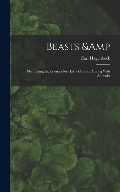 Cover for Carl 1844-1913 Hagenbeck · Beasts &amp; Men; Being Experiences for Half a Century Among Wild Animals; (Hardcover Book) (2021)