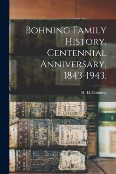 Cover for H H Bohning · Bohning Family History, Centennial Anniversary, 1843-1943. (Paperback Book) (2021)