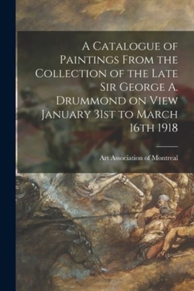 Cover for Art Association of Montreal · A Catalogue of Paintings From the Collection of the Late Sir George A. Drummond on View January 31st to March 16th 1918 [microform] (Paperback Book) (2021)