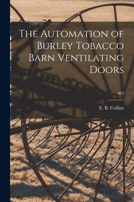 Cover for E B Collins · The Automation of Burley Tobacco Barn Ventilating Doors; 463 (Paperback Book) (2021)