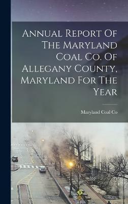 Cover for Maryland Coal Co · Annual Report Of The Maryland Coal Co. Of Allegany County, Maryland For The Year (Hardcover Book) (2022)