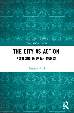 Cover for Pani, Narendar (Professor, National Institute of Advanced Studies, Bengaluru, India) · The City as Action: Retheorizing Urban Studies - Global Urban Studies (Paperback Book) (2023)