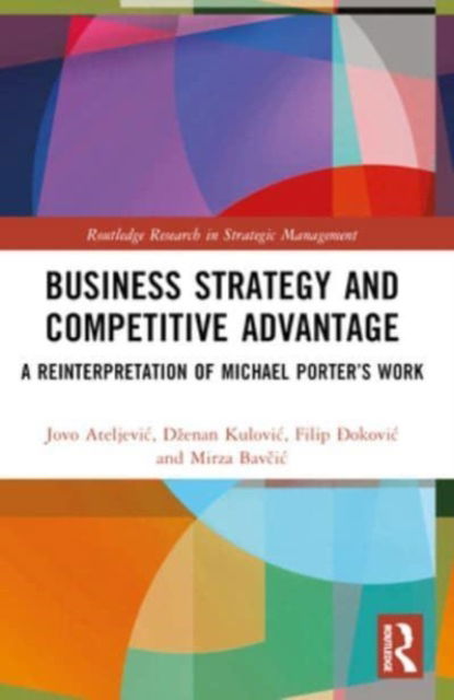 Jovo Ateljevic · Business Strategy and Competitive Advantage: A Reinterpretation of Michael Porter’s Work - Routledge Research in Strategic Management (Paperback Book) (2024)