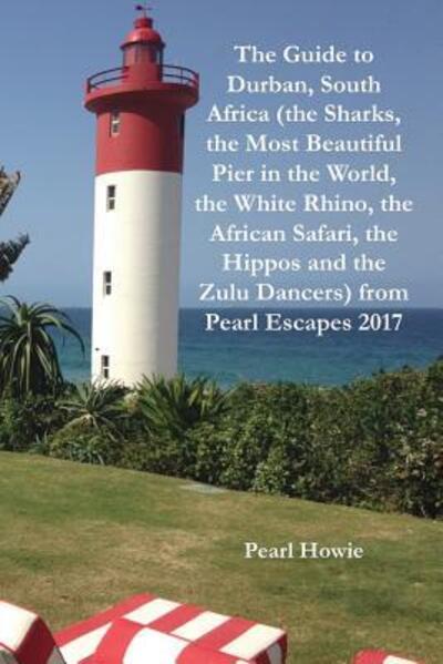 Cover for Pearl Howie · The Guide to Durban, South Africa (the Sharks, the Most Beautiful Pier In the World, the White Rhino, the African Safari, the Hippos and the Zulu Dancers) from Pearl Escapes 2017 (Paperback Book) (2019)