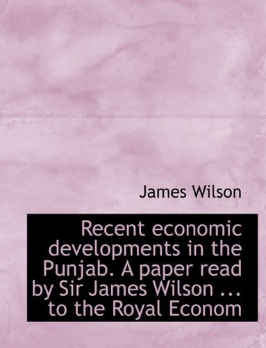 Cover for James Wilson · Recent Economic Developments in the Punjab. a Paper Read by Sir James Wilson ... to the Royal Econom (Paperback Book) [Large Type edition] (2009)