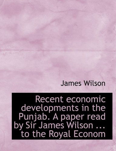 Recent Economic Developments in the Punjab. a Paper Read by Sir James Wilson ... to the Royal Econom - James Wilson - Książki - BiblioLife - 9781115382687 - 27 października 2009