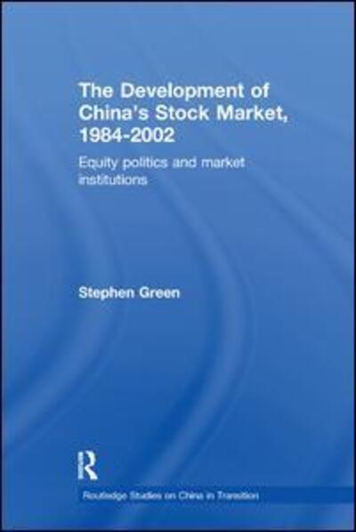 The Development of China's Stockmarket, 1984-2002: Equity Politics and Market Institutions - Routledge Studies on China in Transition - Stephen Green - Books - Taylor & Francis Ltd - 9781138376687 - August 9, 2018