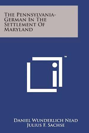 The Pennsylvania-german in the Settlement of Maryland - Daniel Wunderlich Nead - Books - Literary Licensing, LLC - 9781169967687 - August 7, 2014