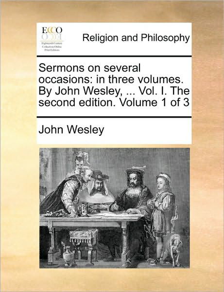 Sermons on Several Occasions: in Three Volumes. by John Wesley, ... Vol. I. the Second Edition. Volume 1 of 3 - John Wesley - Kirjat - Gale Ecco, Print Editions - 9781170716687 - torstai 10. kesäkuuta 2010