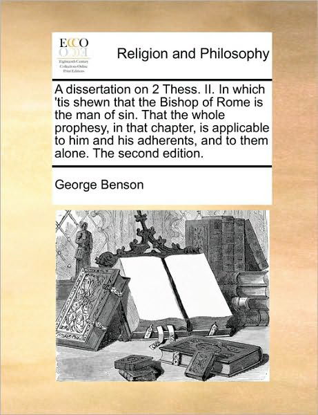 Cover for George Benson · A Dissertation on 2 Thess. Ii. in Which 'tis Shewn That the Bishop of Rome is the Man of Sin. That the Whole Prophesy, in That Chapter, is Applicable to (Paperback Bog) (2010)