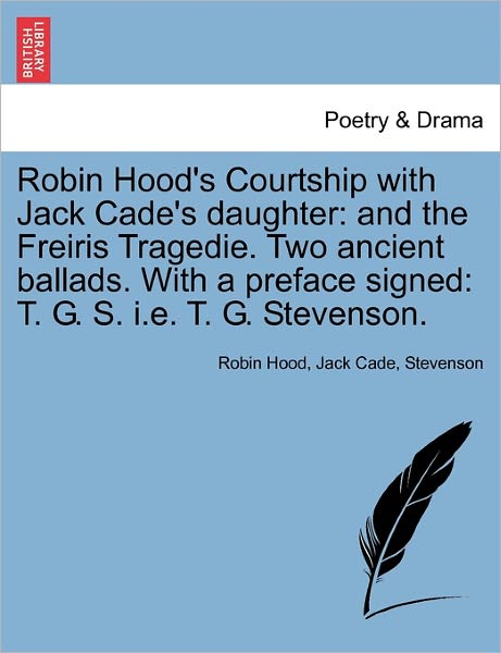 Robin Hood's Courtship with Jack Cade's Daughter: and the Freiris Tragedie. Two Ancient Ballads. with a Preface Signed: T. G. S. I.e. T. G. Stevenson. - Robin Hood - Livres - British Library, Historical Print Editio - 9781241025687 - 11 février 2011