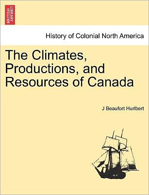 Cover for J Beaufort Hurlbert · The Climates, Productions, and Resources of Canada (Paperback Book) (2011)