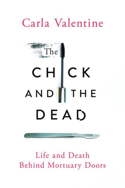 Cover for Carla Valentine · The chick and the dead life and death behind mortuary doors (Book) [First U.S. edition. edition] (2017)