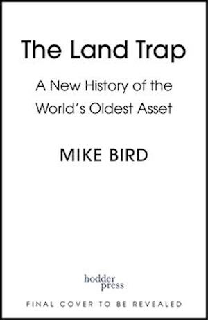 The Land Trap: A New History of the World's Oldest Asset - Mike Bird - Books - Hodder & Stoughton - 9781399733687 - November 4, 2025