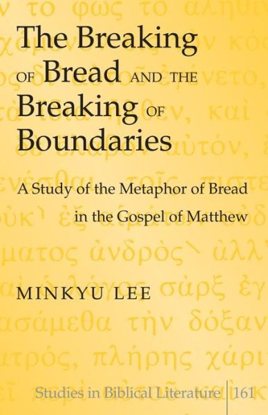 Cover for Minkyu Lee · The Breaking of Bread and the Breaking of Boundaries: A Study of the Metaphor of Bread in the Gospel of Matthew - Studies in Biblical Literature (Hardcover bog) [New edition] (2015)
