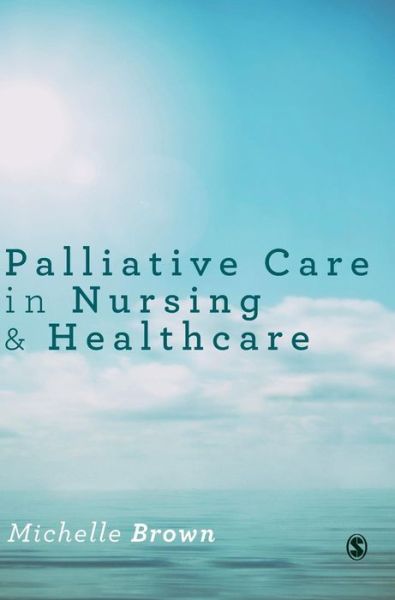 Palliative Care in Nursing and Healthcare - Michelle Brown - Kirjat - Sage Publications Ltd - 9781446295687 - maanantai 21. joulukuuta 2015