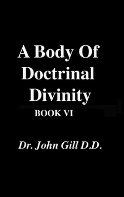 Cover for John Gill · Body of Doctrinal Divinity, Book VI, by Dr. John Gill (Book) (2023)