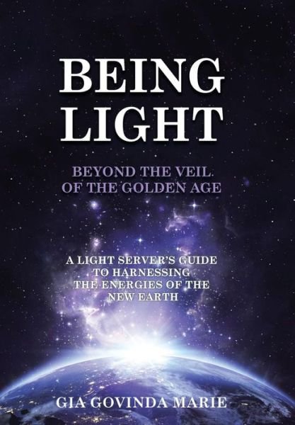 Cover for Gia Govinda Marie · Being Light Beyond the Veil of the Golden Age: a Light Server's Guide to Harnessing the Energies of the New Earth (Gebundenes Buch) (2015)