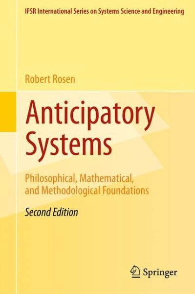Anticipatory Systems: Philosophical, Mathematical, and Methodological Foundations - IFSR International Series in Systems Science and Systems Engineering - Robert Rosen - Books - Springer-Verlag New York Inc. - 9781461412687 - February 2, 2012