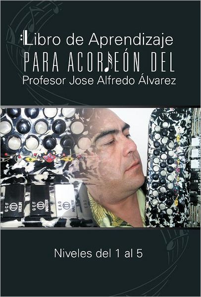 Cover for Jose Alfredo Alvarez · Libro De Aprendizaje Para Acordeon Del Profesor Jose Alfredo Alvarez: Niveles Del 1 Al 5 (Hardcover Book) [Spanish edition] (2012)