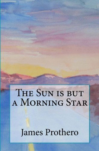 Cover for James Prothero · The Sun is but a Morning Star (Paperback Book) (2012)