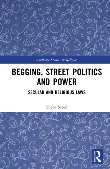 Cover for Sheba Saeed · Begging, Street Politics and Power: The Religious and Secular Regulation of Begging in India and Pakistan - Routledge Studies in Religion (Hardcover Book) (2022)