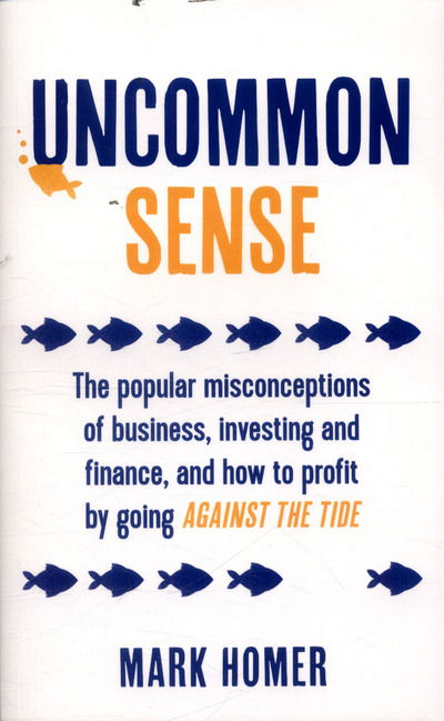 Cover for Mark Homer · Uncommon Sense: The popular misconceptions of business, investing and finance and how to profit by going against the tide (Paperback Book) (2017)