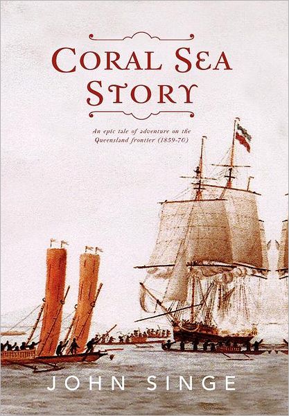 Cover for John Singe · Coral Sea Story: an Epic Tale of Adventure on the Queensland Frontier (1859-70) (Hardcover Book) (2012)