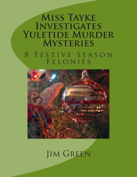 Miss Tayke Investigates Yuletide Murder Mysteries: 8 Festive Season Felonies - Jim Green - Libros - CreateSpace Independent Publishing Platf - 9781481027687 - 16 de noviembre de 2012