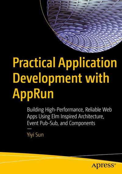 Cover for Yiyi Sun · Practical Application Development with AppRun: Building Reliable, High-Performance Web Apps Using Elm-Inspired Architecture, Event Pub-Sub, and Components (Paperback Book) [1st edition] (2019)