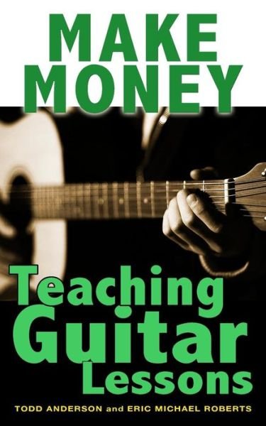 Cover for Todd Anderson · Make Money Teaching Guitar Lessons : Even if You Are Not the Best Player on the Block (Paperback Bog) (2013)