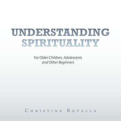 Understanding Spirituality - Christine Rotella - Bøger - Author Solutions Inc - 9781489740687 - 4. marts 2022