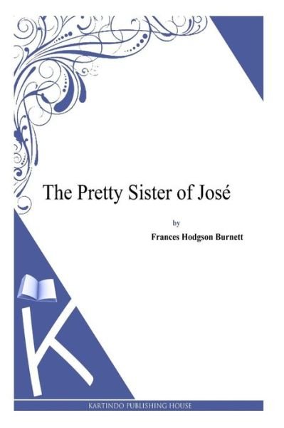 The Pretty Sister of Jose - Frances Hodgson Burnett - Books - Createspace - 9781494971687 - January 11, 2014
