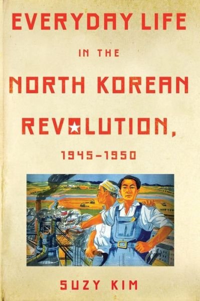 Cover for Suzy Kim · Everyday Life in the North Korean Revolution, 1945–1950 (Paperback Book) (2016)