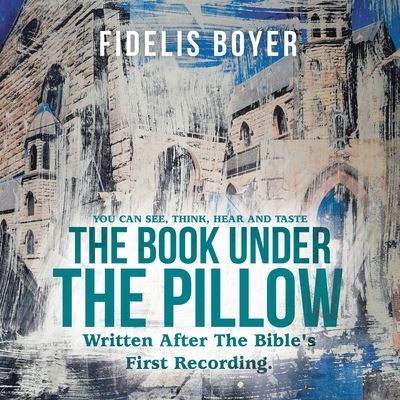The Book Under the Pillow: Written After the Bible's First Recording. - Fidelis Boyer - Books - Balboa Press Au - 9781504324687 - June 16, 2021
