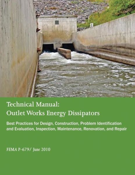 Cover for Federal Emergency Management Agency · Technical Manual: Outlet Works Energy Dissipators: Best Practices for Design, Construction, Problem Identification and Evaluation, Inspe (Pocketbok) (2015)