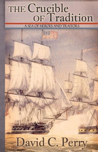 The Crucible of Tradition: a Sea of Heroes and Traitors - David Perry - Livros - Createspace - 9781511634687 - 18 de abril de 2015