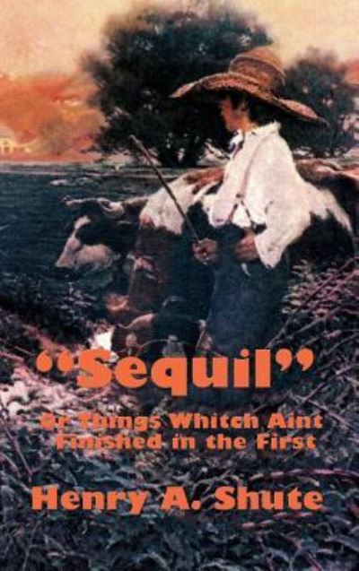 Sequil or Things Whitch Aint Finished in the First - Henry A. Shute - Books - Wilder Publications - 9781515438687 - April 3, 2018