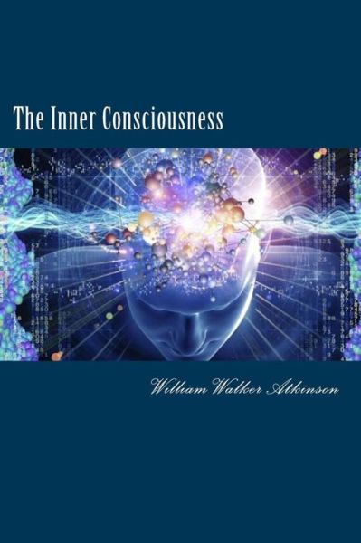 The Inner Consciousness - William Walker Atkinson - Books - Createspace Independent Publishing Platf - 9781530345687 - March 2, 2016