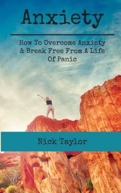 Cover for Nick Taylor · Anxiety How To Overcome Anxiety &amp; Break Free From A Life Of Panic (Paperback Book) (2016)