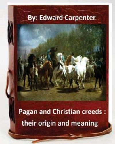 Pagan and Christian creeds - Edward Carpenter - Bücher - Createspace Independent Publishing Platf - 9781534727687 - 17. Juni 2016