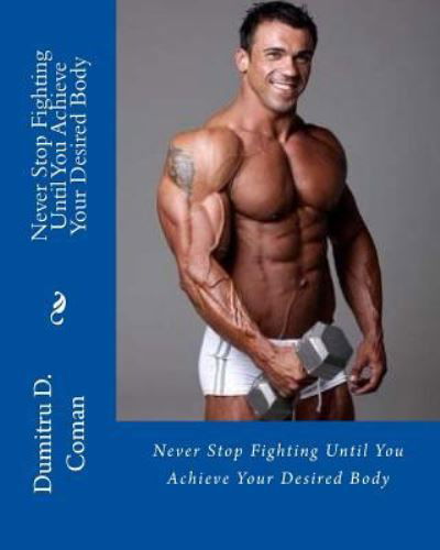 Cover for Dumitru D Coman · Never Stop Fighting Until You Achieve Your Desired Body (Paperback Book) (2016)
