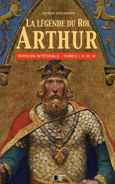 Cover for Jacques Boulenger · La Legende du Roi Arthur - Version Integrale Tomes I, II, III, IV (Pocketbok) (2016)