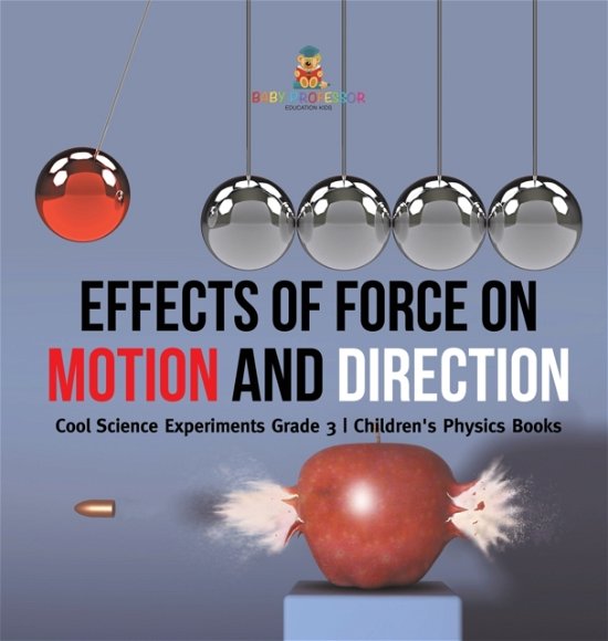 Cover for Baby Professor · Effects of Force on Motion and Direction: Cool Science Experiments Grade 3 Children's Physics Books (Hardcover Book) (2021)