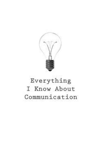 Everything I Know About Communication - O - Bøker - Createspace Independent Publishing Platf - 9781545464687 - 21. april 2017