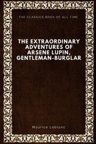 The Extraordinary Adventures of Arsene Lupin, Gentleman-Burglar - Maurice Leblanc - Bøger - Createspace Independent Publishing Platf - 9781547064687 - 1. juni 2017