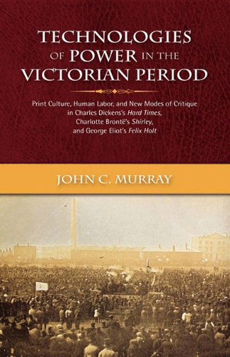 John Condon Murray · Technologies of Power in the Victorian Period Print Culture, Human Labor, and New Modes of Critique in Charles Dickens's Hard Times, Charlotte Bront's (Hardcover Book) (2010)